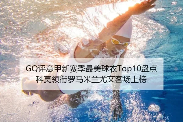 GQ评意甲新赛季最美球衣Top10盘点 科莫领衔罗马米兰尤文客场上榜