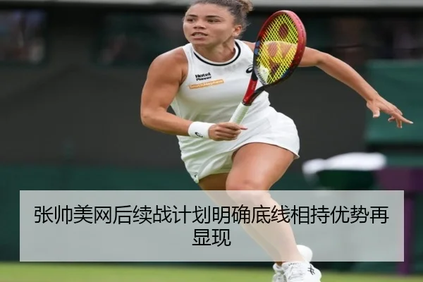 张帅美网后续战计划明确底线相持优势再显现
